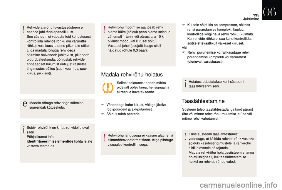 CITROEN DS3 2018  Kasutusjuhend (in Estonian) 135
Rehvide alarõhu tuvastussüsteem ei 
asenda juhi tähelepanelikkust.
See süsteem ei vabasta teid kohustusest 
kontrollida rehvide rõhku (ka varuratta 
rõhku) kord kuus ja enne pikemaid sõite.