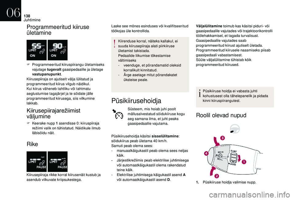 CITROEN DS3 2018  Kasutusjuhend (in Estonian) 138
Programmeeritud kiiruse 
ületamine
F Programmeeritud kiiruspiirangu ületamiseks vajutage tugevalt  gaasipedaalile ja ületage 
vastupanupunkt .
Kiirusepiiraja on ajutiselt välja lülitatud ja 
