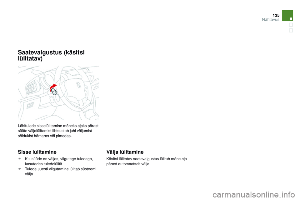 CITROEN DS3 CABRIO 2015  Kasutusjuhend (in Estonian) 135
DS3_et_Chap07_visibilite_ed01-2014
Lähitulede sisselülitamine mõneks ajaks pärast 
süüte väljalülitamist lihtsustab juhi väljumist 
sõidukist hämaras või pimedas.
Sisse lülitamine
F K