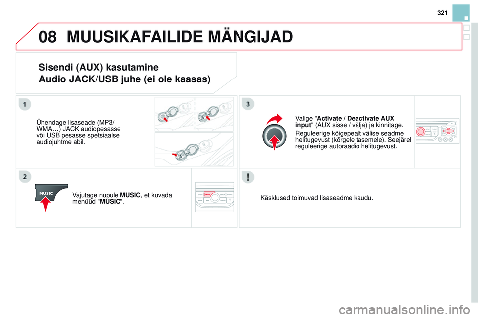 CITROEN DS3 CABRIO 2015  Kasutusjuhend (in Estonian) 08
321
DS3_et_Chap13b_rt6-2-8_ed01-2014
mUUSiKAFAiLiDE mÄNGiJAD
Sisendi (AUX) kasutamine
Audio JACK/USB juhe (ei ole kaasas)
Ühendage lisaseade (mP3/
W ma …)  ja CK audiopesasse 
või 
u SB pesass