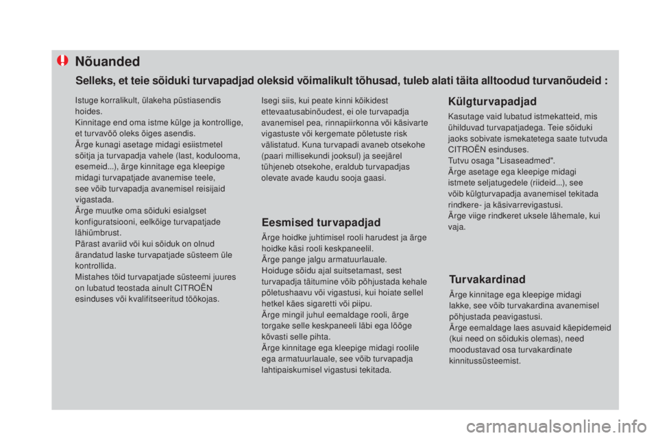 CITROEN DS4 2015 Kasutusjuhend (in Estonian) Nõuanded
Eesmised turvapadjad
Ärge hoidke juhtimisel rooli harudest ja ärge
hoidke käsi rooli keskpaneelil.
Ärge pange jalgu armatuurlauale.
Hoiduge sõidu ajal suitsetamast, sest
turvapadja t CITROEN DS4 2015 Kasutusjuhend (in Estonian) Nõuanded
Eesmised turvapadjad
Ärge hoidke juhtimisel rooli harudest ja ärge
hoidke käsi rooli keskpaneelil.
Ärge pange jalgu armatuurlauale.
Hoiduge sõidu ajal suitsetamast, sest
turvapadja t