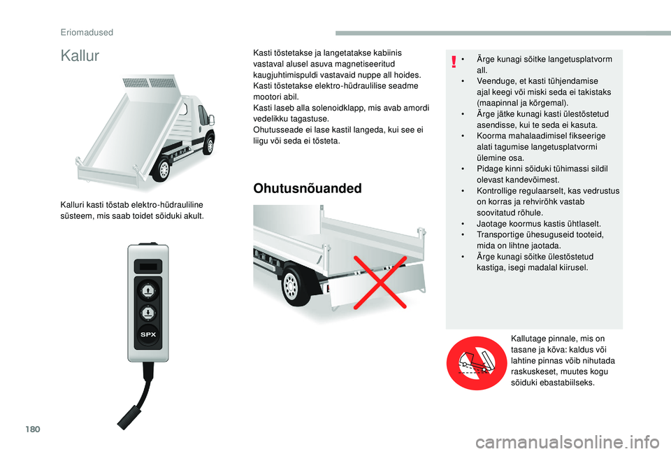 CITROEN JUMPER 2019 Kasutusjuhend (in Estonian) 180
Kallur
Ohutusnõuanded
Kalluri kasti tõstab elektro-hüdrauliline
süsteem, mis saab toidet sõiduki akult.Kasti tõstetakse ja langetatakse kabiinis
vastaval alusel asuva magnetiseeritud
kaug CITROEN JUMPER 2019 Kasutusjuhend (in Estonian) 180
Kallur
Ohutusnõuanded
Kalluri kasti tõstab elektro-hüdrauliline
süsteem, mis saab toidet sõiduki akult.Kasti tõstetakse ja langetatakse kabiinis
vastaval alusel asuva magnetiseeritud
kaug