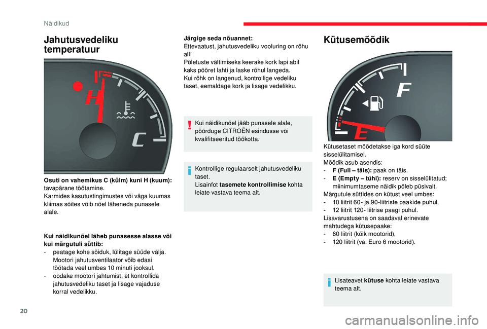 CITROEN JUMPER 2019  Kasutusjuhend (in Estonian) 20
Jahutusvedeliku 
temperatuur
Kui näidikunõel läheb punasesse alasse või 
kui märgutuli süttib:
- 
p
 eatage kohe sõiduk, lülitage süüde välja. 
Mootori jahutusventilaator võib edasi 
t