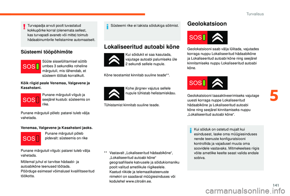 CITROEN JUMPER SPACETOURER 2018  Kasutusjuhend (in Estonian) 141
Geolokatsioon
Kui sõidukit ei saa kasutada, 
vajutage autoabi palumiseks üle 
2  sekundi sellele nupule.
Kõne teostamist kinnitab suuline teade**.
Kohe järgnev vajutus sellele 
nupule tühista