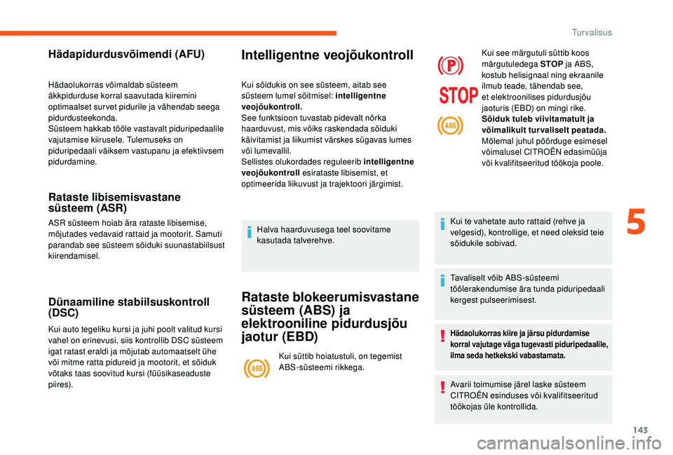 CITROEN JUMPER SPACETOURER 2018  Kasutusjuhend (in Estonian) 143
Hädapidurdusvõimendi (AFU)
Hädaolukorras võimaldab süsteem 
äkkpidurduse korral saavutada kiiremini 
optimaalset survet pidurile ja vähendab seega 
pidurdusteekonda.
Süsteem hakkab tööle