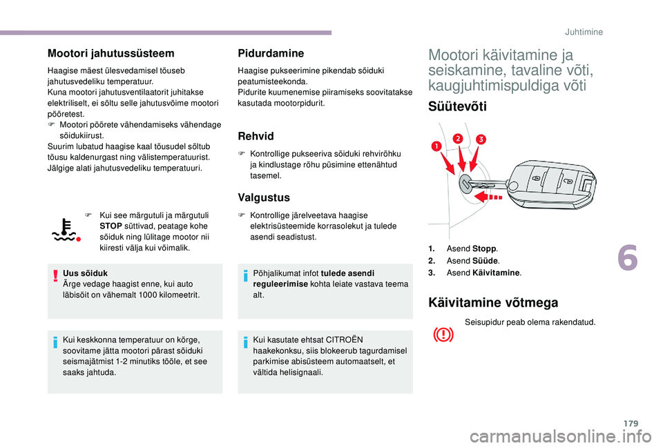 CITROEN JUMPER SPACETOURER 2018  Kasutusjuhend (in Estonian) 179
Mootori jahutussüsteem
Haagise mäest ülesvedamisel tõuseb 
jahutusvedeliku temperatuur.
Kuna mootori jahutusventilaatorit juhitakse 
elektriliselt, ei sõltu selle jahutusvõime mootori 
pöö
