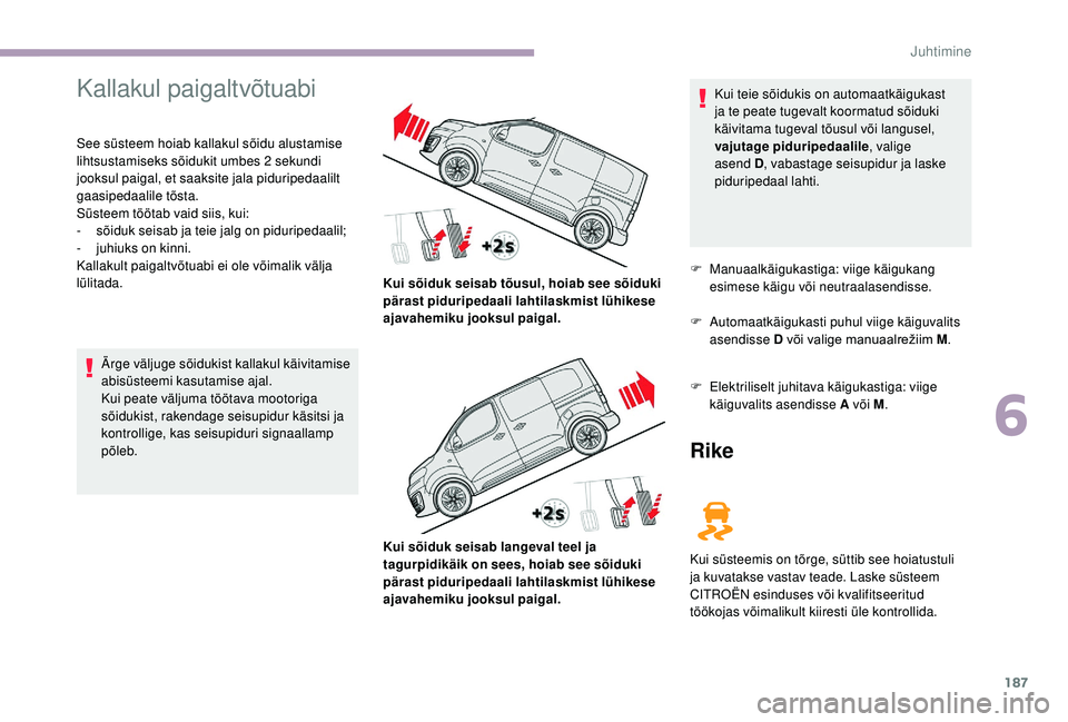 CITROEN JUMPER SPACETOURER 2018  Kasutusjuhend (in Estonian) 187
Kallakul paigaltvõtuabi
See süsteem hoiab kallakul sõidu alustamise 
lihtsustamiseks sõidukit umbes 2 sekundi 
jooksul paigal, et saaksite jala piduripedaalilt 
gaasipedaalile tõsta.
Süsteem