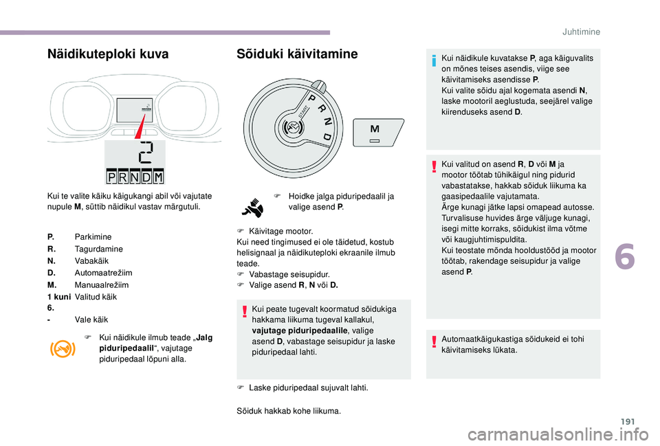 CITROEN JUMPER SPACETOURER 2018  Kasutusjuhend (in Estonian) 191
Näidikuteploki kuva
Kui te valite käiku käigukangi abil või vajutate 
nupule M, süttib näidikul vastav märgutuli.
P. Parkimine
R. Tagurdamine
N. Vabakäik
D. Automaatrežiim
M. Manuaalreži