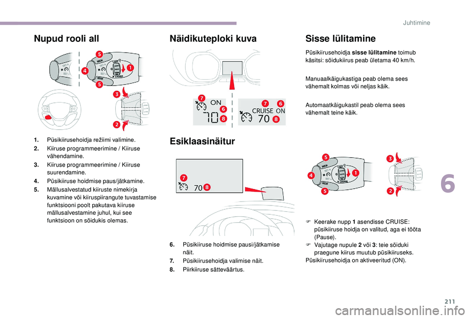 CITROEN JUMPER SPACETOURER 2018  Kasutusjuhend (in Estonian) 211
Nupud rooli allNäidikuteploki kuva
Esiklaasinäitur
6.Püsikiiruse hoidmise pausi/jätkamise 
näit.
7. Püsikiirusehoidja valimise näit.
8. Piirkiiruse sätteväärtus.
Sisse lülitamine 
Püsi
