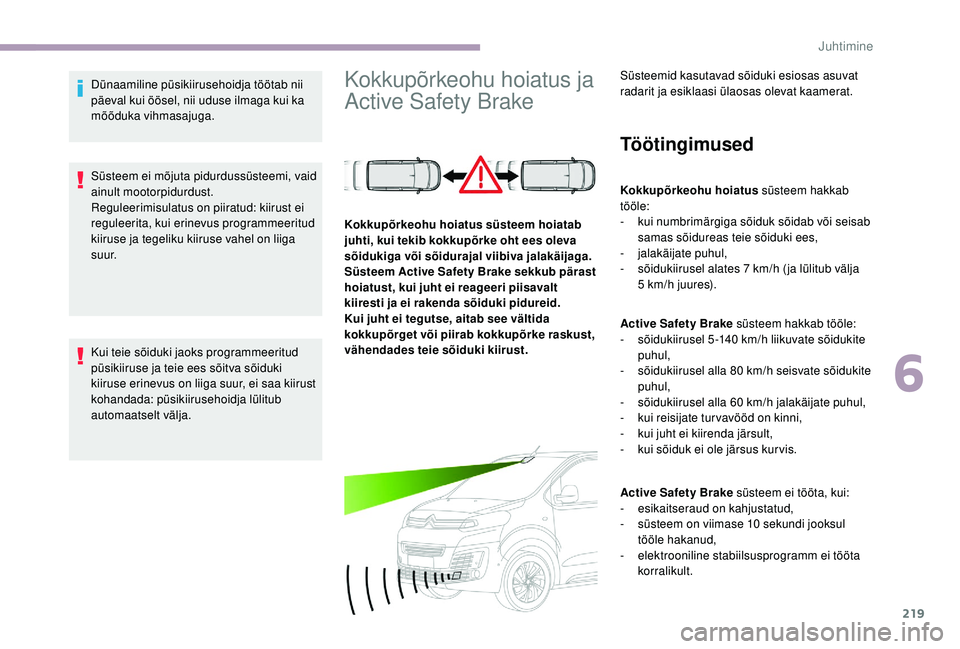 CITROEN JUMPER SPACETOURER 2018  Kasutusjuhend (in Estonian) 219
Dünaamiline püsikiirusehoidja töötab nii 
päeval kui öösel, nii uduse ilmaga kui ka 
mõõduka vihmasajuga.
Süsteem ei mõjuta pidurdussüsteemi, vaid 
ainult mootorpidurdust.
Reguleerimis
