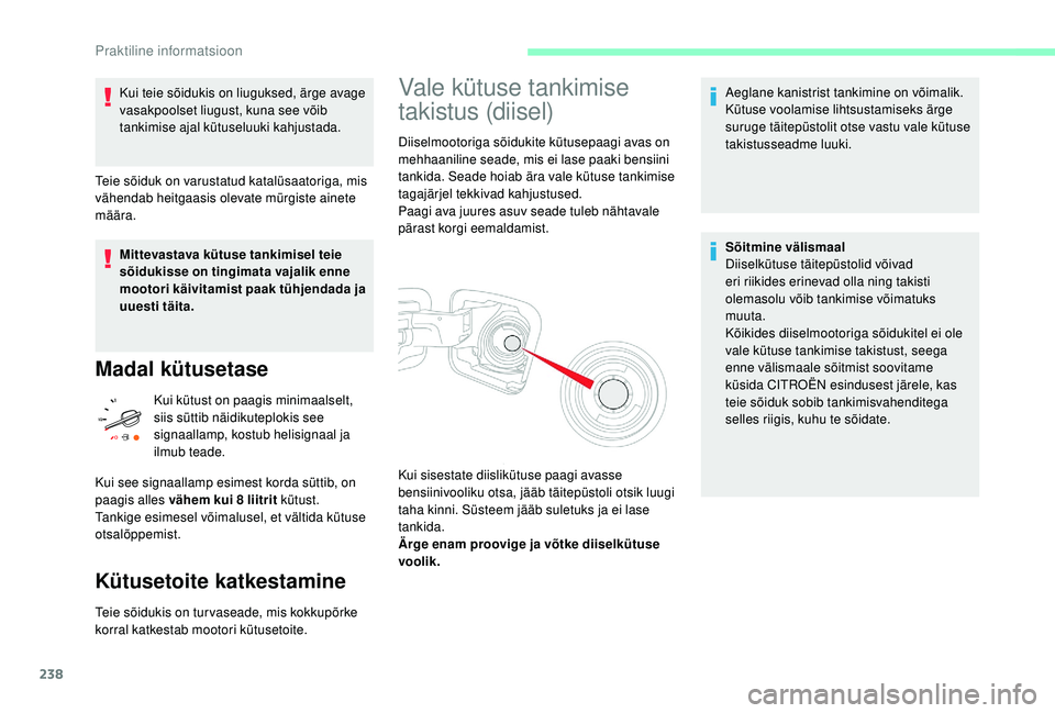 CITROEN JUMPER SPACETOURER 2018  Kasutusjuhend (in Estonian) 238
Kui teie sõidukis on liuguksed, ärge avage 
vasakpoolset liugust, kuna see võib 
tankimise ajal kütuseluuki kahjustada.
Teie sõiduk on varustatud katalüsaatoriga, mis 
vähendab heitgaasis o