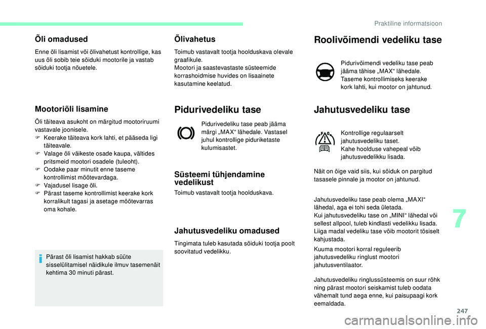CITROEN JUMPER SPACETOURER 2018  Kasutusjuhend (in Estonian) 247
Õli omadused
Enne õli lisamist või õlivahetust kontrollige, kas 
uus õli sobib teie sõiduki mootorile ja vastab 
sõiduki tootja nõuetele.
Mootoriõli lisamine
Õli täiteava asukoht on mä