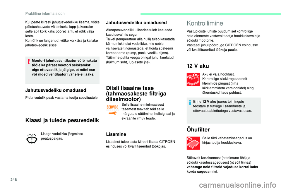 CITROEN JUMPER SPACETOURER 2018  Kasutusjuhend (in Estonian) 248
Kui peate kiiresti jahutusvedelikku lisama, võtke 
põletushaavade vältimiseks lapp ja keerake 
selle abil kork kaks pööret lahti, et rõhk välja 
lasta.
Kui rõhk on langenud, võtke kork ä
