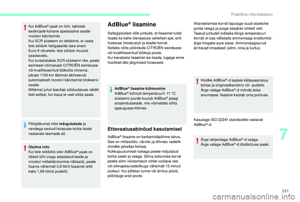CITROEN JUMPER SPACETOURER 2018  Kasutusjuhend (in Estonian) 251
Kui AdBlue® paak on tühi, takistab 
eeskirjade kohane spetsiaalne seade 
mootori käivitamist.
Kui SCR süsteem on defektne, ei vasta 
teie sõiduki heitgaaside tase enam 
Euro 6
 
nõuetele: te