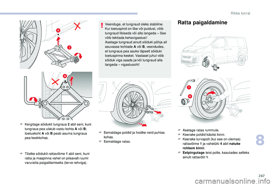 CITROEN JUMPER SPACETOURER 2018  Kasutusjuhend (in Estonian) 267
F Tõstke sõidukit rattavõtme 1  abil seni, kuni 
ratta ja maapinna vahel on piisavalt ruumi 
varuratta paigaldamiseks (terve rehviga). Veenduge, et tungraud oleks stabiilne. 
Kui toetuspind on 