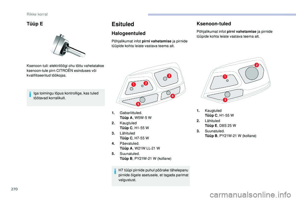 CITROEN JUMPER SPACETOURER 2018  Kasutusjuhend (in Estonian) 270
Tüüp E
Iga toimingu lõpus kontrollige, kas tuled 
töötavad korralikult.
Esituled
Halogeentuled
Ksenoon-tuli: elektrilöögi ohu tõttu vahetatakse 
ksenoon-tule pirn CITROËN esinduses või 
