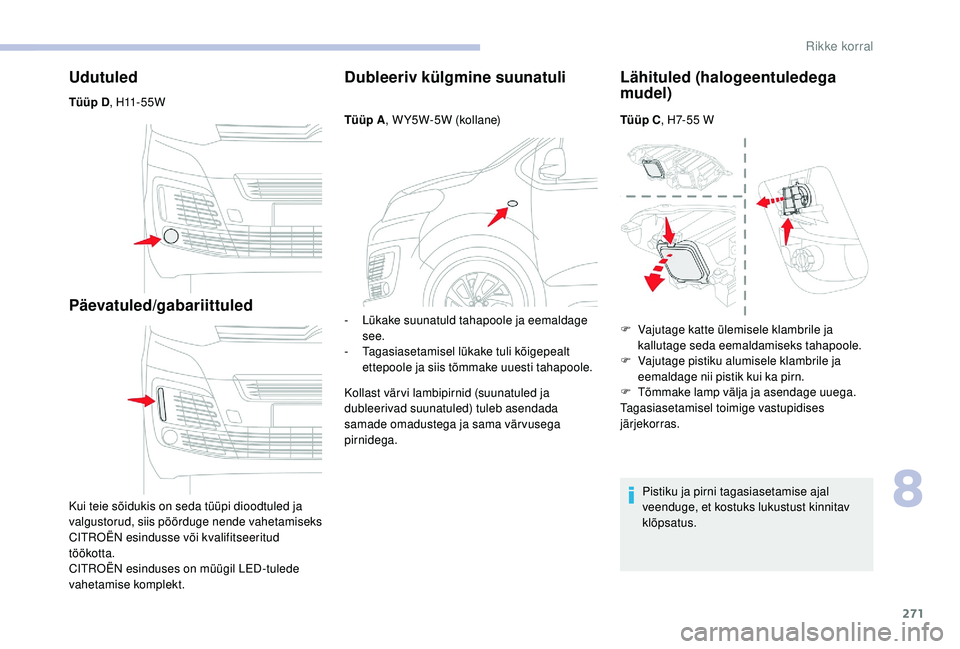 CITROEN JUMPER SPACETOURER 2018  Kasutusjuhend (in Estonian) 271
Udutuled
Tüüp D,  H11 - 5 5 W
Päevatuled/gabariittuled
Kui teie sõidukis on seda tüüpi dioodtuled ja 
valgustorud, siis pöörduge nende vahetamiseks 
CITROËN esindusse või kvalifitseeritu