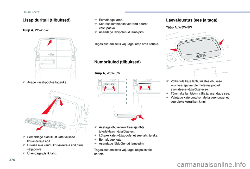 CITROEN JUMPER SPACETOURER 2018  Kasutusjuhend (in Estonian) 276
Lisapidurituli (tiibuksed)
Tüüp A, W5W-5W
F  
A
 vage vasakpoolne tagauks. F
 
E
 emaldage lamp.
F  
K
 eerake lambipesa veerand pööret 
vastupäeva.
F  A sendage läbipõlenud lambipirn.
Taga