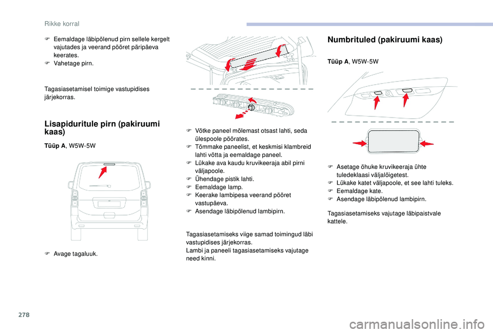 CITROEN JUMPER SPACETOURER 2018  Kasutusjuhend (in Estonian) 278
Tagasiasetamisel toimige vastupidises 
järjekorras.
Lisapiduritule pirn (pakiruumi 
kaas)
Tüüp A, W5W-5W
F  
A
 vage tagaluuk.
F
 
E
 emaldage läbipõlenud pirn sellele kergelt 
vajutades ja v