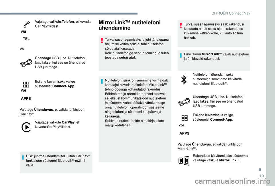 CITROEN JUMPER SPACETOURER 2018  Kasutusjuhend (in Estonian) 19
 Või Vajutage valikule Telefon
, et kuvada 
CarPlay
® liidest.
Või Ühendage USB juhe. Nutitelefoni 
laaditakse, kui see on ühendatud 
USB juhtmega.
 Või  Esilehe kuvamiseks valige 
süsteemis