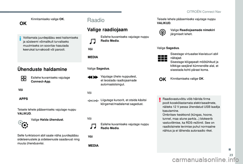 CITROEN JUMPER SPACETOURER 2018  Kasutusjuhend (in Estonian) 23
Kinnitamiseks valige OK.
Volitamata juurdepääsu eest kaitsmiseks 
ja süsteemi võimalikult turvaliseks 
muutmiseks on soovitav kasutada 
keerukat tur vakoodi või parooli.
Ühenduste haldamine
 