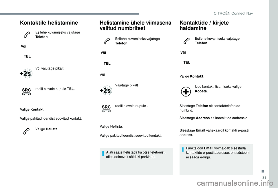 CITROEN JUMPER SPACETOURER 2018  Kasutusjuhend (in Estonian) 31
Kontaktile helistamine
 Või Esilehe kuvamiseks vajutage 
Telefon
.
Või vajutage pikalt
roolil olevale nupule TEL .
Valige Kontakt .
Valige pakitud loendist soovitud kontakt.
Valige Helista .
Heli