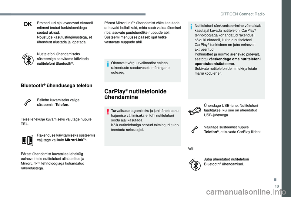 CITROEN JUMPER SPACETOURER 2018  Kasutusjuhend (in Estonian) 13
Protseduuri ajal avanevad ekraanil 
mitmed teatud funktsioonidega 
seotud aknad.
Nõustuge kasutustingimustega, et 
ühendust alustada ja lõpetada.
Nutitelefoni ühendamiseks 
süsteemiga soovitam