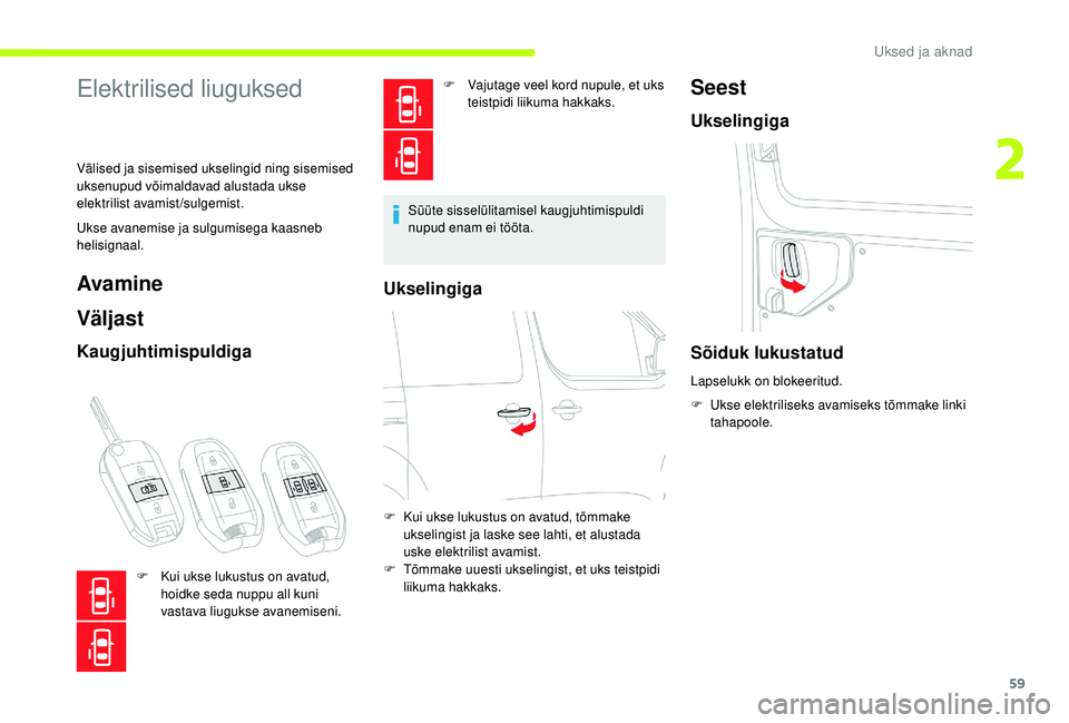 CITROEN JUMPER SPACETOURER 2018  Kasutusjuhend (in Estonian) 59
Elektrilised liuguksed
Välised ja sisemised ukselingid ning sisemised 
uksenupud võimaldavad alustada ukse 
elektrilist avamist/sulgemist.
Ukse avanemise ja sulgumisega kaasneb 
helisignaal.
Avam