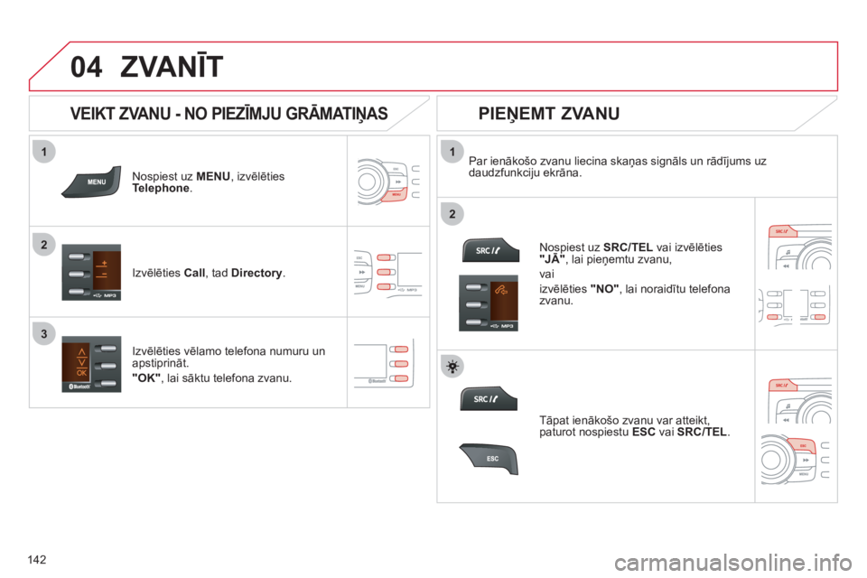 CITROEN C-ZERO 2012  Lietošanas Instrukcija (in Latvian)  
  
1
2
1
2
3
04
142
  ZVANĪT 
 
 
Nospiest uz  MENU 
, izvēlēties 
Telephone.  
   
Izvēlēties  Call 
, tad  Directory 
.     
Par ienākošo zvanu liecina skaņas signāls un rādījums uz 
da