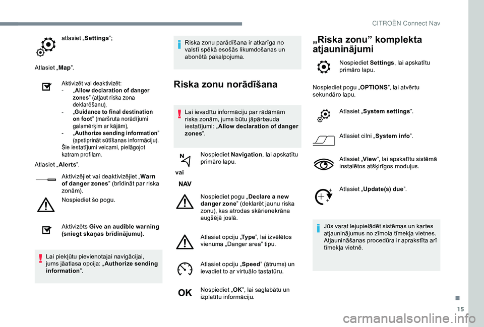 CITROEN C3 AIRCROSS 2019  Lietošanas Instrukcija (in Latvian) 15
atlasiet „Settings ”;
Atlasiet „ Map”.
Aktivizēt vai deaktivizēt:
-
 „ A
llow declaration of danger 
zones ” (atļaut riska zona 
deklarēšanu),
-
 
„G

uidance to final destinatio