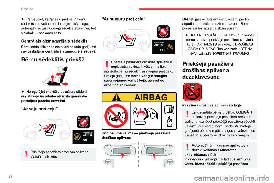 CITROEN C4 2021  Lietošanas Instrukcija (in Latvian) 76
Drošība
sēdeklī — drošības spilvenam atveroties, 
pastāv nāvējošu vai nopietnu ievainojumu 
gūšanas risks!
Priekšējā pasažiera drošības spilvena 
atslēgšana/atkārtota aktiviz