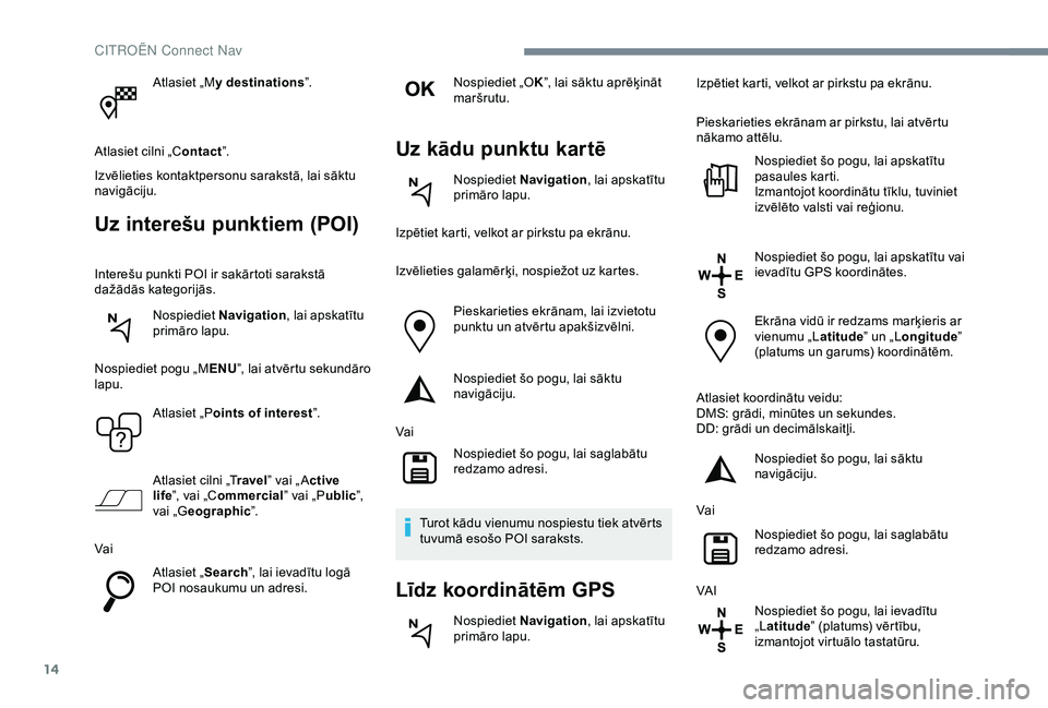 CITROEN C4 CACTUS 2019 Lietošanas Instrukcija (in Latvian) 14
Atlasiet „My destinations ”.
Atlasiet cilni „C ontact”.
Izvēlieties kontaktpersonu sarakstā, lai sāktu
navigāciju.
Uz interešu punktiem (POI)
Interešu punkti POI ir sakārtoti saraks CITROEN C4 CACTUS 2019 Lietošanas Instrukcija (in Latvian) 14
Atlasiet „My destinations ”.
Atlasiet cilni „C ontact”.
Izvēlieties kontaktpersonu sarakstā, lai sāktu
navigāciju.
Uz interešu punktiem (POI)
Interešu punkti POI ir sakārtoti saraks