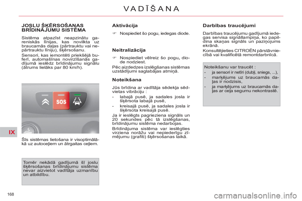CITROEN C4 PICASSO 2013  Lietošanas Instrukcija (in Latvian) IX
168 
VA DĪŠANA
JOSLU ŠĶĒRSOŠANAS BRĪDINĀJUMU SISTĒMA ĶĶ
 
Sistēma atpazīst neapzinātu ga-
reniskās līnijas, kas novilkta uz 
braucamās daļas (pārtrauktu vai ne-
pārtrauktu līni
