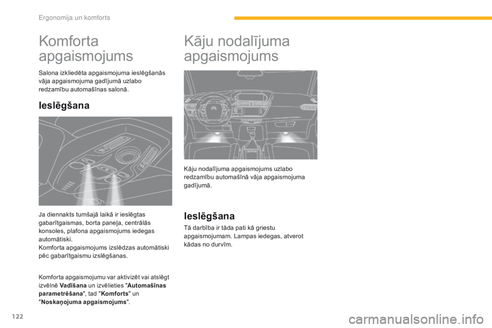 CITROEN C4 SPACETOURER 2016  Lietošanas Instrukcija (in Latvian) 122
C4-Picasso-II_lv_Chap03_ergonomie-confort_ed01-2016
Komfor ta 
apgaismojums
Salona izkliedēta apgaismojuma ieslēgšanās 
vāja apgaismojuma gadījumā uzlabo 
redzamību automašīnas salonā.
