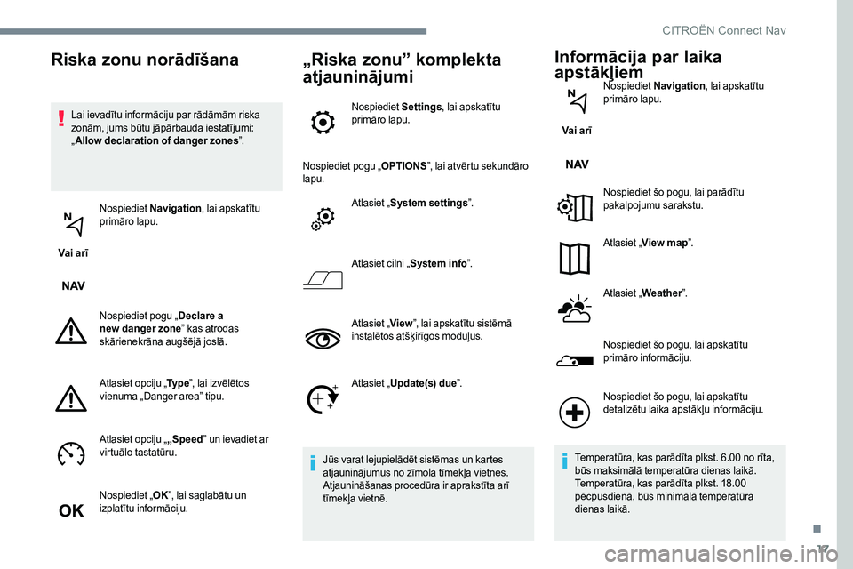 CITROEN C-ELYSÉE 2017  Lietošanas Instrukcija (in Latvian) 17
Lai ievadītu informāciju par rādāmām riska 
zonām, jums būtu jāpārbauda iestatījumi: 
„Allow declaration of danger zones ”.
Vai arī Nospiediet 
Navigation , lai apskatītu 
primāro 