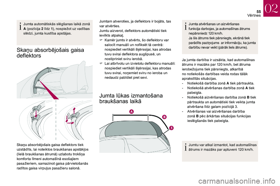 CITROEN DS3 2018  Lietošanas Instrukcija (in Latvian) 55
Jumta automātiskās slēgšanas laikā zonā 
A (pozīcija 2  līdz 1), nospiežot uz vadības 
slēdzi, jumta kustība apstājas.
Skaņu absorbējošais gaisa 
deflektors
Skaņu absorbējošais g