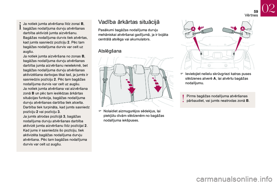 CITROEN DS3 2018  Lietošanas Instrukcija (in Latvian) 59
Ja notiek jumta atvēršana līdz zonai B, 
bagāžas nodalījuma dur vju atvēršanas 
darbība aktivizē jumta aizvēršanu. 
Bagāžas nodalījuma dur vis tiek atvērtas, 
kad jumts sasniedz poz