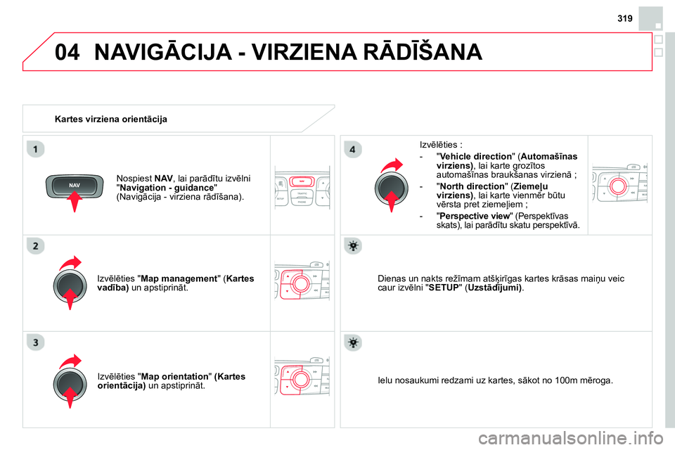 CITROEN DS4 2014  Lietošanas Instrukcija (in Latvian) 04
319
  NAVIGĀCIJA - VIRZIENA RĀDĪŠANA 
 
 
Izvēlēties " Map management 
" ( Kartes 
vadība) 
 un apstiprināt.     
Izvēlēties : 
   
 
-  " Vehicle direction 
" ( Automašīnas 
virziens) 