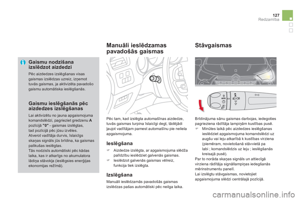 CITROEN DS4 2013 Lietošanas Instrukcija (in Latvian) 127Redzamība
Gaismu nodzišana izslēdzot aizdedzi
Pēc aizdedzes izslēgšanas visas gaismas izslēdzas uzreiz, izņemottuvās gaismas, ja aktivizēta pavadošo gaismu automātiska ieslēgša CITROEN DS4 2013 Lietošanas Instrukcija (in Latvian) 127Redzamība
Gaismu nodzišana izslēdzot aizdedzi
Pēc aizdedzes izslēgšanas visas gaismas izslēdzas uzreiz, izņemottuvās gaismas, ja aktivizēta pavadošo gaismu automātiska ieslēgša