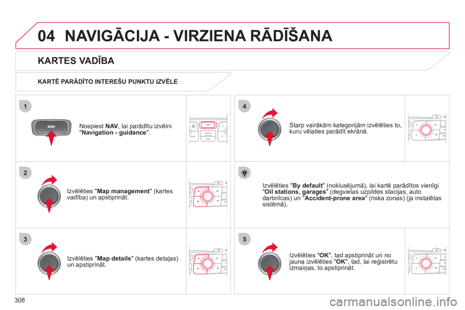 CITROEN DS4 2011  Lietošanas Instrukcija (in Latvian) 308
04
35
1
2
4
NAVIGĀCIJA - VIRZIENA RĀDĪŠANA 
Nospiest  NAV, lai parādītu izvēlni 
"Navigation - guidance".
 
 
KARTES VADĪBA 
 
 
KARTĒ PA RĀDĪTO INTEREŠU PUNKTU IZVĒLE  
Izv
ēlēties