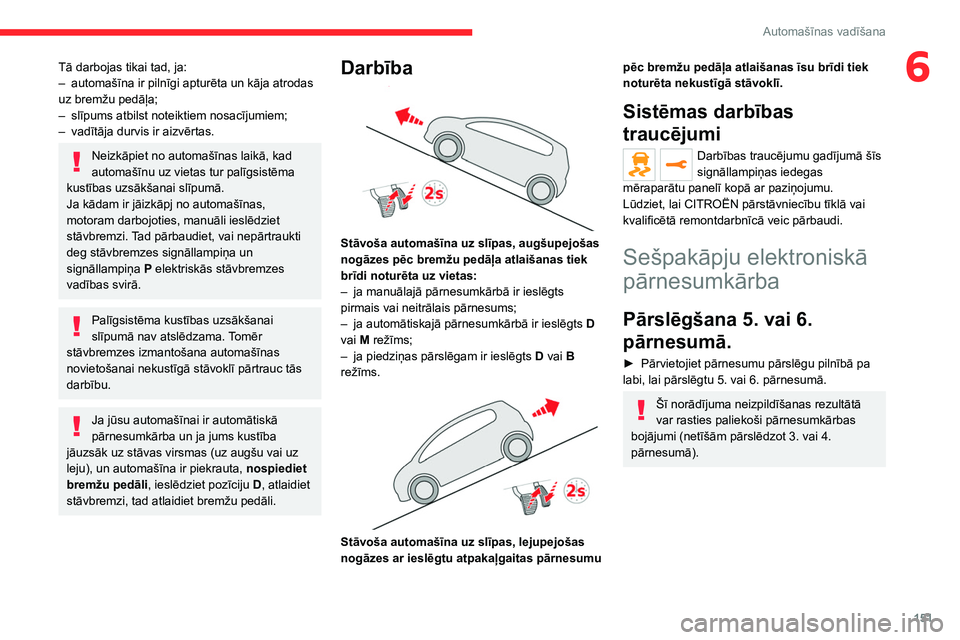 CITROEN JUMPER SPACETOURER 2021  Lietošanas Instrukcija (in Latvian) 151
Automašīnas vadīšana
6Tā darbojas tikai tad, ja:
– automašīna ir pilnīgi apturēta un kāja atrodas 
uz bremžu pedāļa;
–
 
slīpums atbilst noteiktiem nosacījumiem;
–

 
vadītā