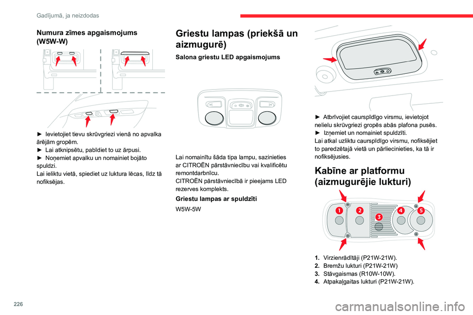 CITROEN JUMPER SPACETOURER 2021  Lietošanas Instrukcija (in Latvian) 226
Gadījumā, ja neizdodas
Numura zīmes apgaismojums 
(W5W-W)
 
 
► Ievietojiet tievu skrūvgriezi vienā no apvalka 
ārējām gropēm.
►
 
Lai atknipsētu, pabīdiet to uz ārpusi.
►

 
No