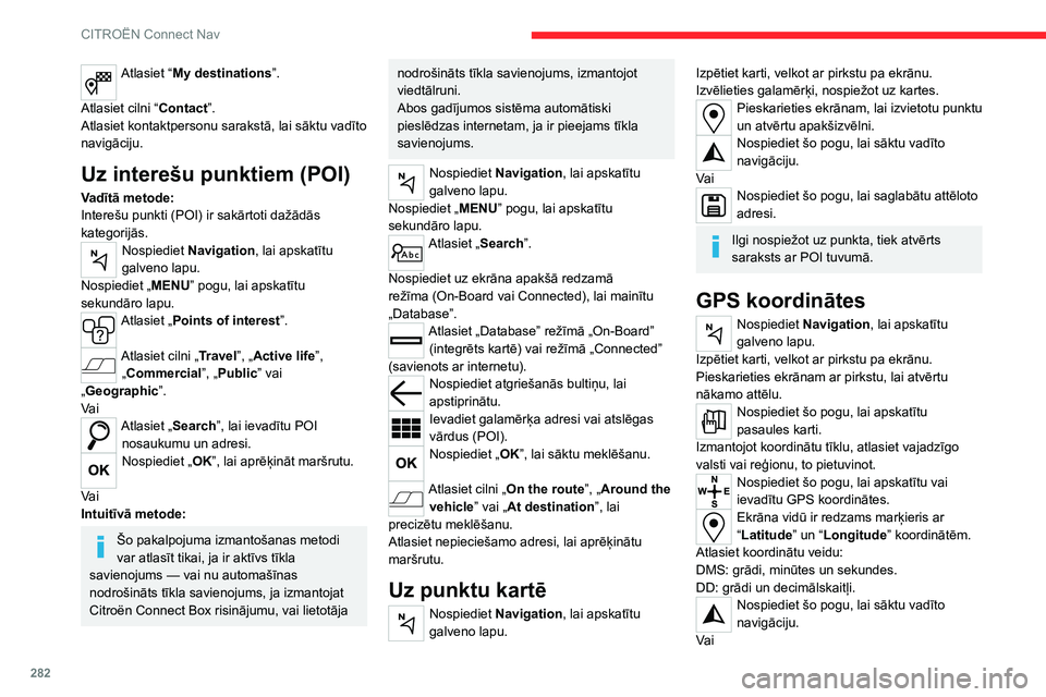 CITROEN JUMPER SPACETOURER 2021  Lietošanas Instrukcija (in Latvian) 282
CITROËN Connect Nav
Atlasiet “My destinations”. 
Atlasiet cilni “ Contact”.
Atlasiet kontaktpersonu sarakstā, lai sāktu vadīto 
navigāciju.
Uz interešu punktiem (POI)
Vadītā metode