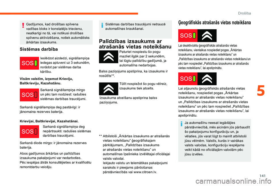 CITROEN JUMPER SPACETOURER 2018  Lietošanas Instrukcija (in Latvian) 141
Ģeogrāfiskās atrašanās vietas noteikšana
Paturiet nospiestu šo pogu 
mazliet ilgāk par 2 sekundēm, 
lai lūgtu palīdzību gadījumā, ja 
automašīna nedarbojas.
Balss paziņojums apsti