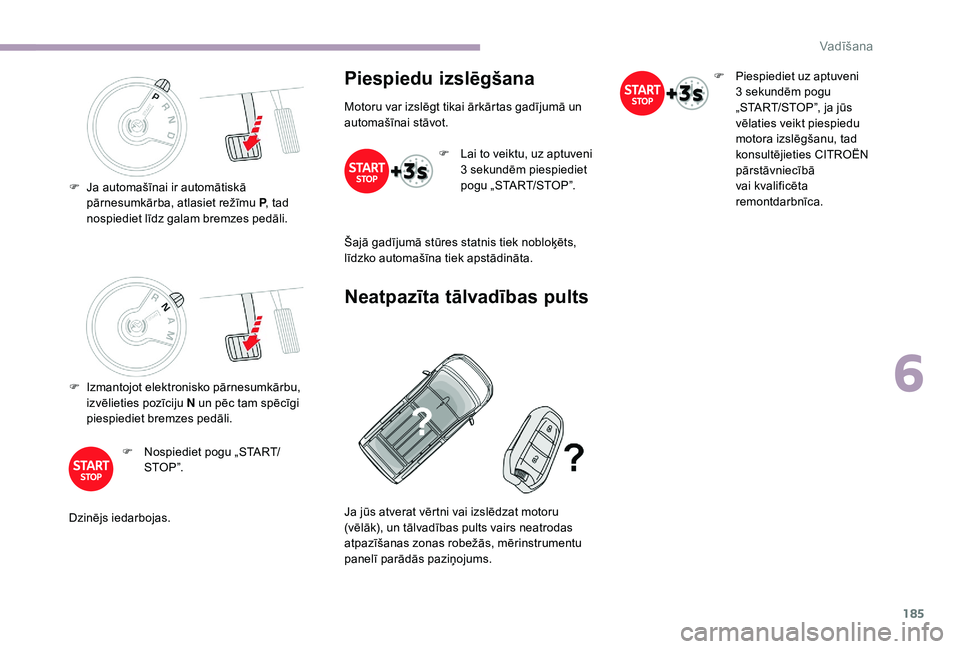 CITROEN JUMPER SPACETOURER 2018  Lietošanas Instrukcija (in Latvian) 185
F Izmantojot elektronisko pārnesumkārbu, izvēlieties pozīciju N un pēc tam spēcīgi 
piespiediet bremzes pedāli.
F
 
N
 ospiediet pogu „START/
STO P ”.
Dzinējs iedarbojas.
Piespiedu iz