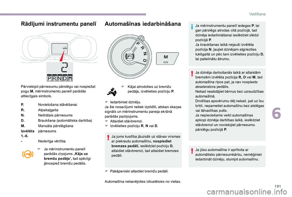 CITROEN JUMPER SPACETOURER 2018  Lietošanas Instrukcija (in Latvian) 191
Rādījumi instrumentu panelī
Pār vietojot pārnesumu pārslēgu vai nospiežat 
pogu M, mērinstrumentu panelī parādās 
attiecīgais simbols.
P. Novietošana stāvēšanai
R. Atpakaļgaita
N