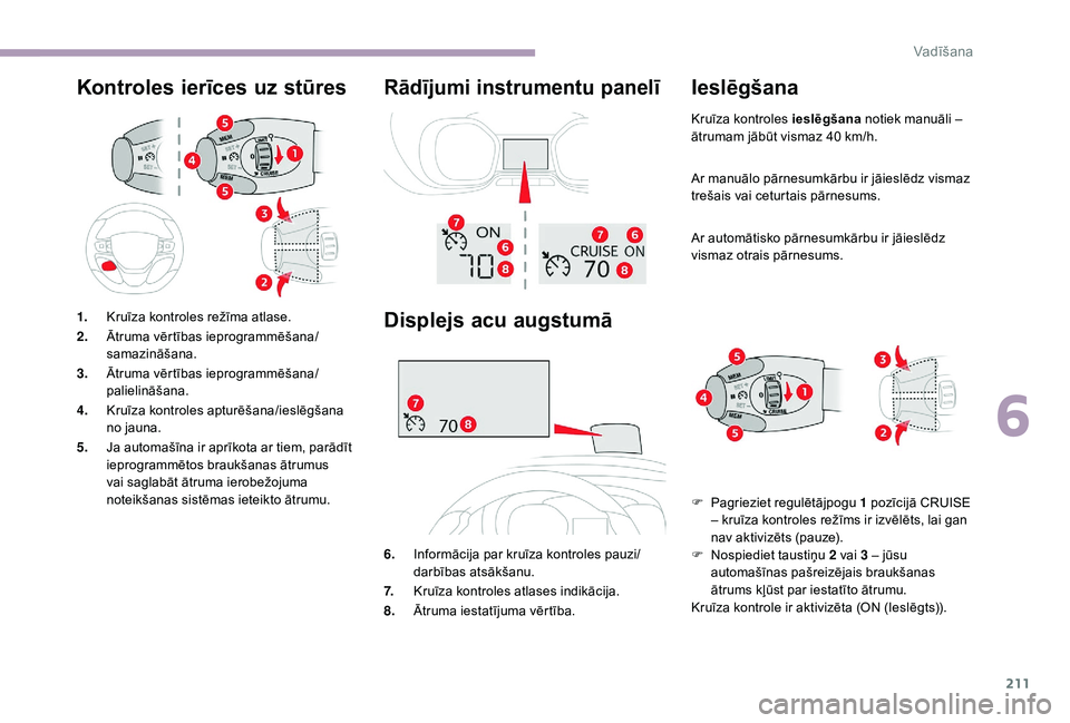 CITROEN JUMPER SPACETOURER 2018  Lietošanas Instrukcija (in Latvian) 211
Kontroles ierīces uz stūresRādījumi instrumentu panelī
Displejs acu augstumā
6.Informācija par kruīza kontroles pauzi/
darbības atsākšanu.
7. Kruīza kontroles atlases indikācija.
8. 