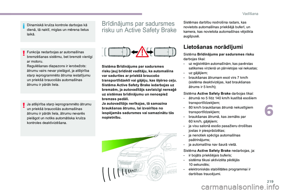 CITROEN JUMPER SPACETOURER 2018  Lietošanas Instrukcija (in Latvian) 219
Dinamiskā kruīza kontrole darbojas kā 
dienā, tā naktī, miglas un mērena lietus 
laikā.
Funkcija nedarbojas ar automašīnas 
bremzēšanas sistēmu, bet bremzē vienīgi 
ar motoru.
Regul