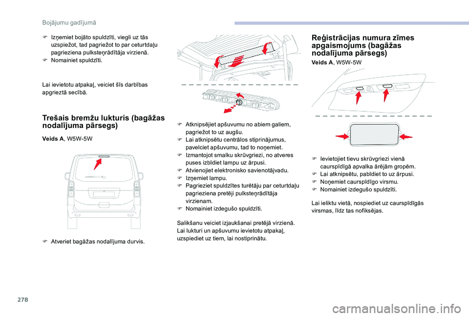 CITROEN JUMPER SPACETOURER 2018  Lietošanas Instrukcija (in Latvian) 278
Lai ievietotu atpakaļ, veiciet šīs darbības 
apgrieztā secībā.
Trešais bremžu lukturis (bagāžas 
nodalījuma pārsegs)
Veids A, W5W-5W
F  
A
 tveriet bagāžas nodalījuma dur vis.
F
 

