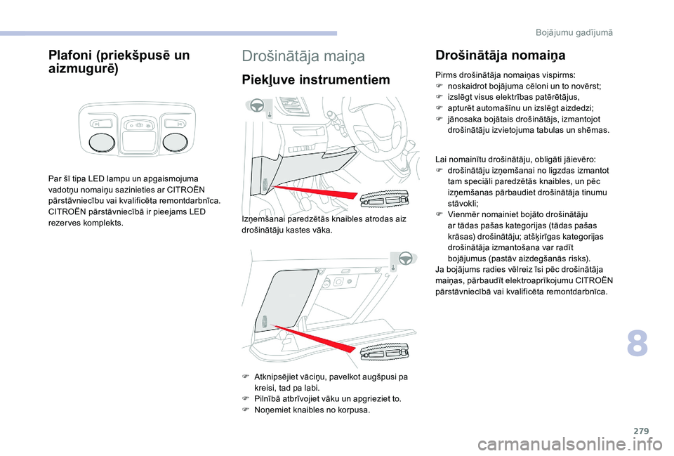 CITROEN JUMPER SPACETOURER 2018  Lietošanas Instrukcija (in Latvian) 279
Plafoni (priekšpusē un 
aizmugurē)
Par šī tipa LED lampu un apgaismojuma 
vadotņu nomaiņu sazinieties ar CITROËN 
pārstāvniecību vai kvalificēta remontdarbnīca.
CITROËN pārstāvniec
